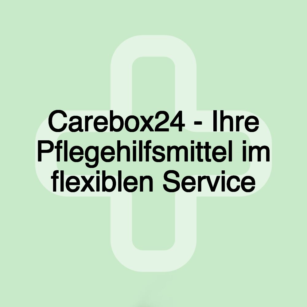 Carebox24 - Ihre Pflegehilfsmittel im flexiblen Service