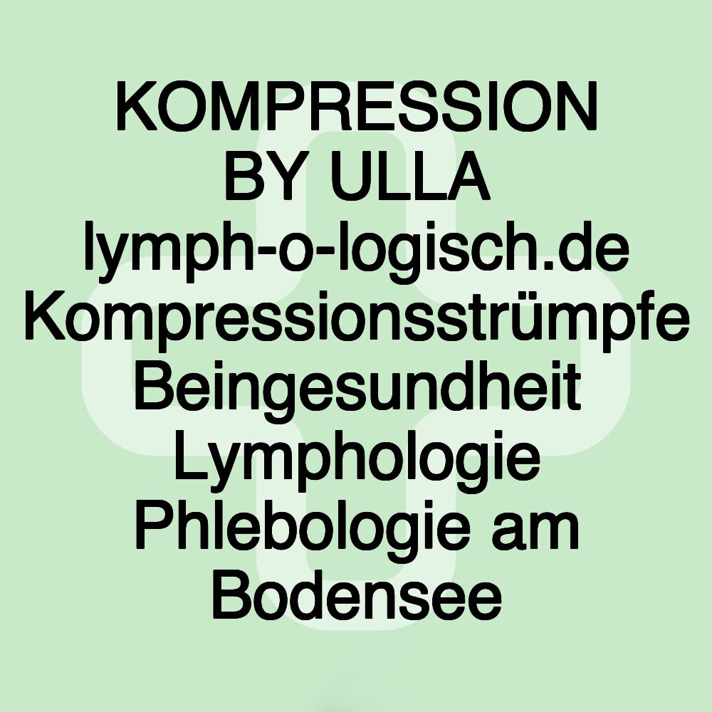 KOMPRESSION BY ULLA lymph-o-logisch.de Kompressionsstrümpfe Beingesundheit Lymphologie Phlebologie am Bodensee