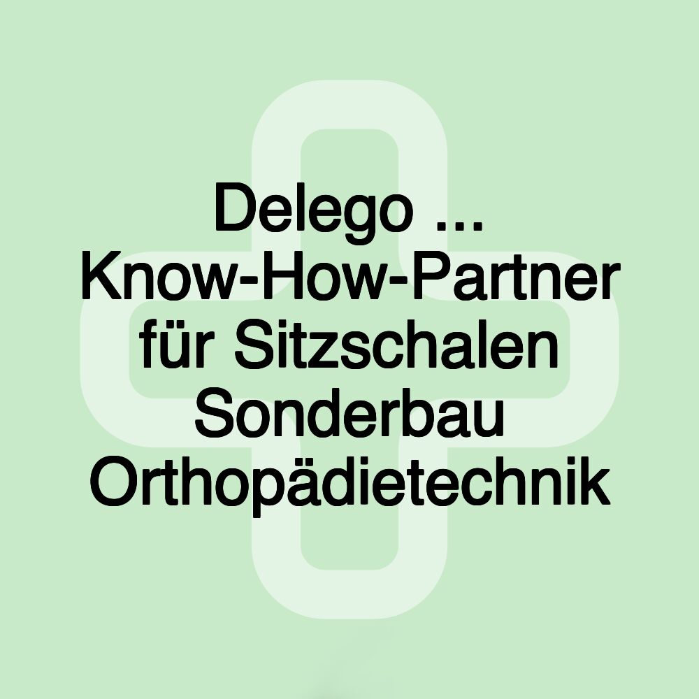 Delego ... Know-How-Partner für Sitzschalen Sonderbau Orthopädietechnik