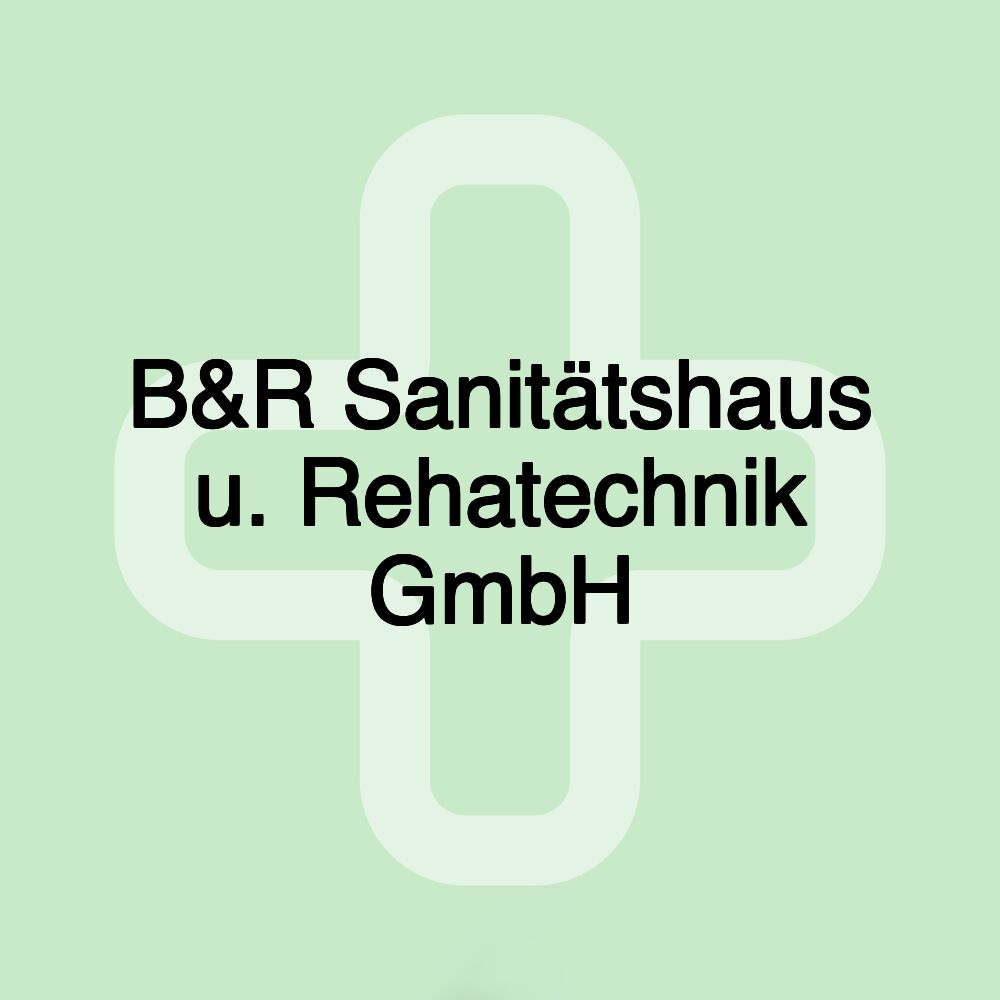 B&R Sanitätshaus u. Rehatechnik GmbH