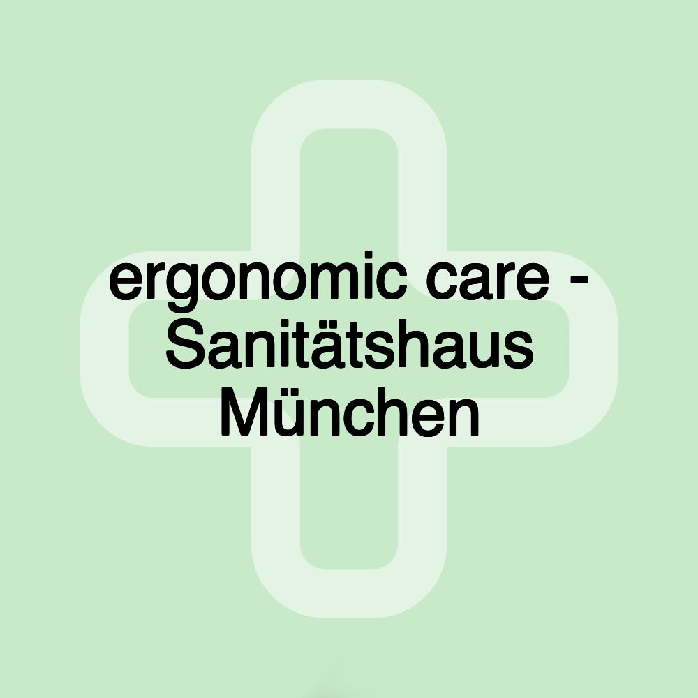 ergonomic care - Sanitätshaus München