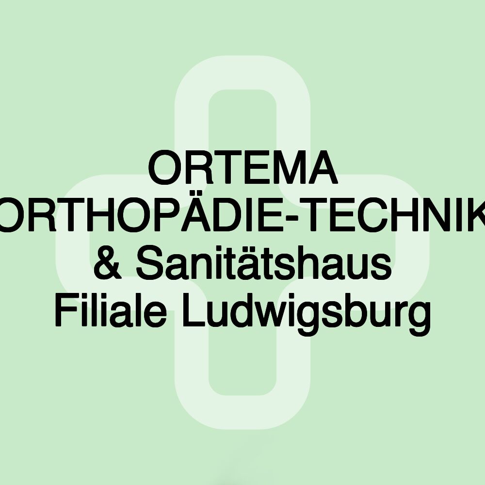 ORTEMA ORTHOPÄDIE-TECHNIK & Sanitätshaus Filiale Ludwigsburg