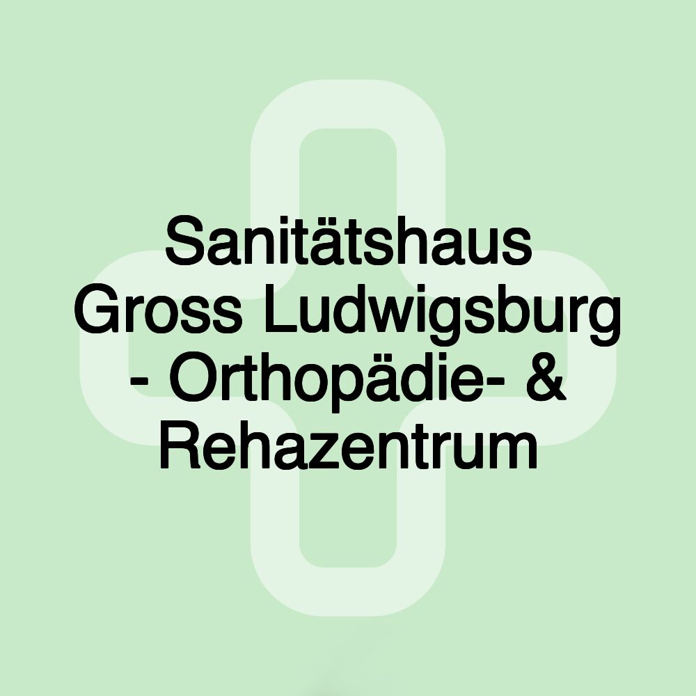 Sanitätshaus Gross Ludwigsburg - Orthopädie- & Rehazentrum