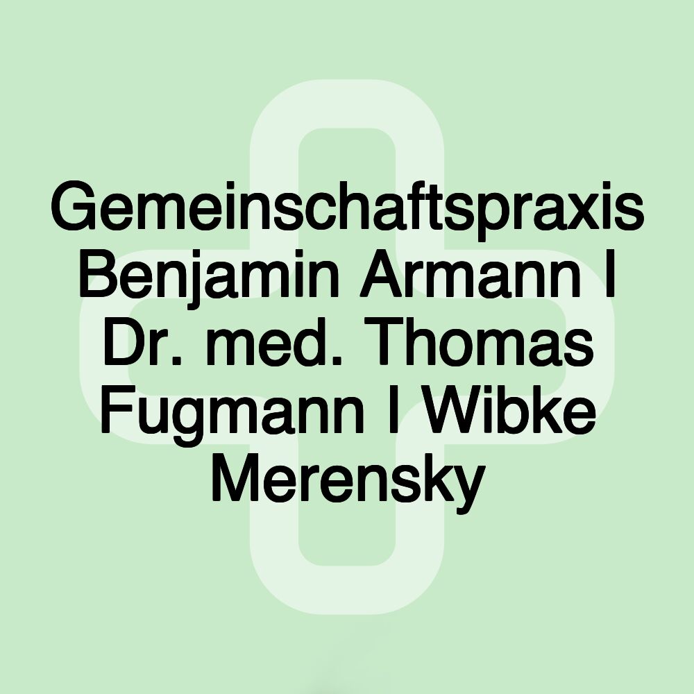 Gemeinschaftspraxis Benjamin Armann I Dr. med. Thomas Fugmann I Wibke Merensky