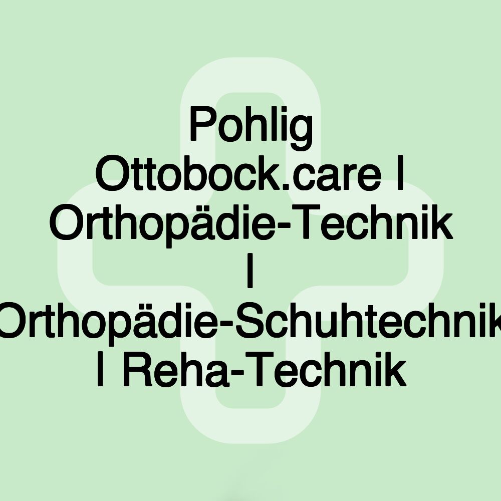 Pohlig Ottobock.care | Orthopädie-Technik | Orthopädie-Schuhtechnik | Reha-Technik