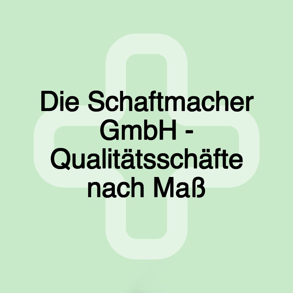 Die Schaftmacher GmbH - Qualitätsschäfte nach Maß