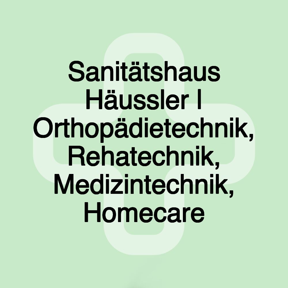 Sanitätshaus Häussler | Orthopädietechnik, Rehatechnik, Medizintechnik, Homecare