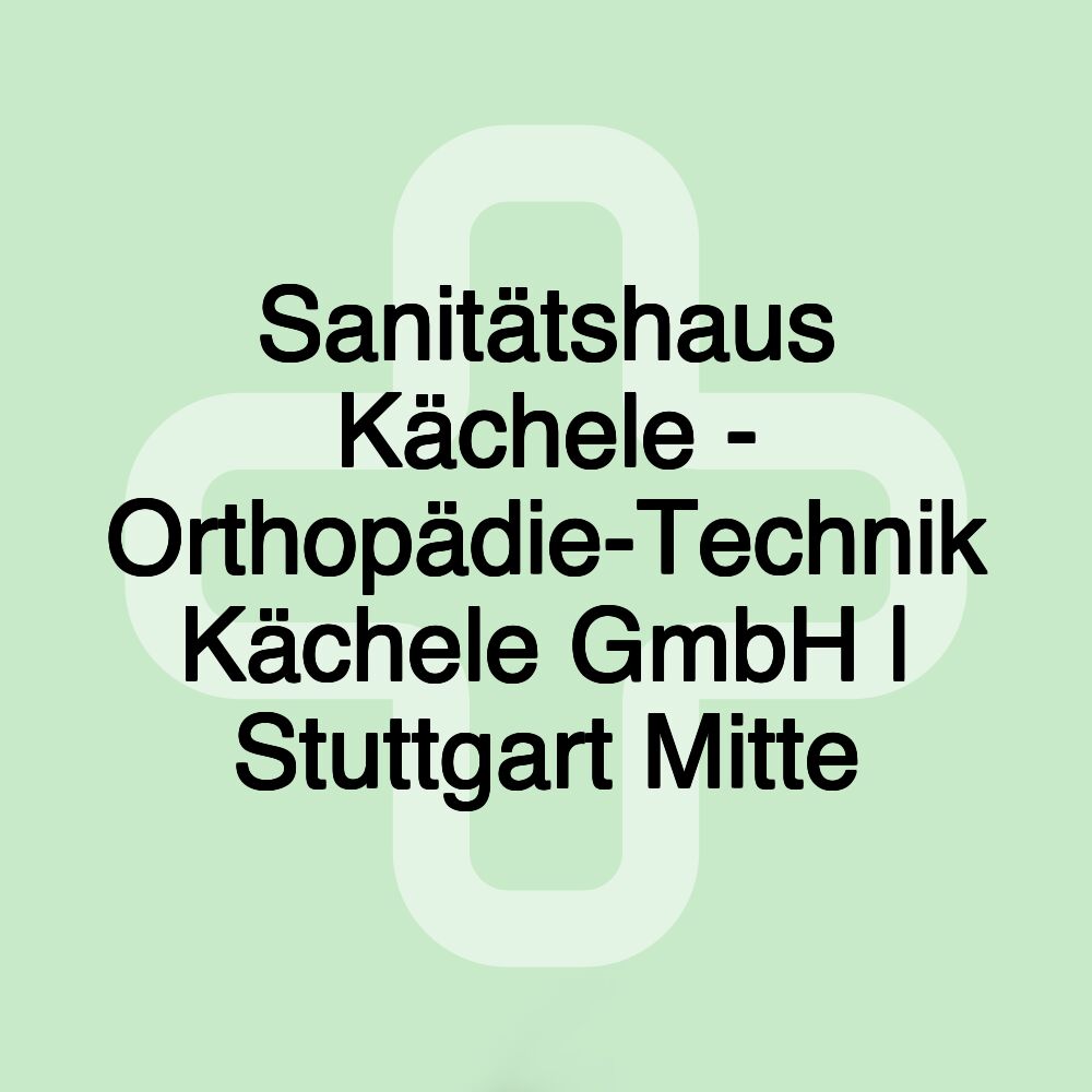 Sanitätshaus Kächele - Orthopädie-Technik Kächele GmbH | Stuttgart Mitte