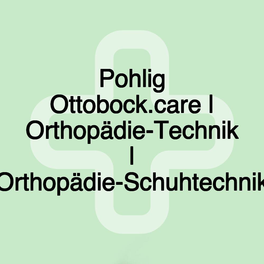 Pohlig Ottobock.care | Orthopädie-Technik | Orthopädie-Schuhtechnik