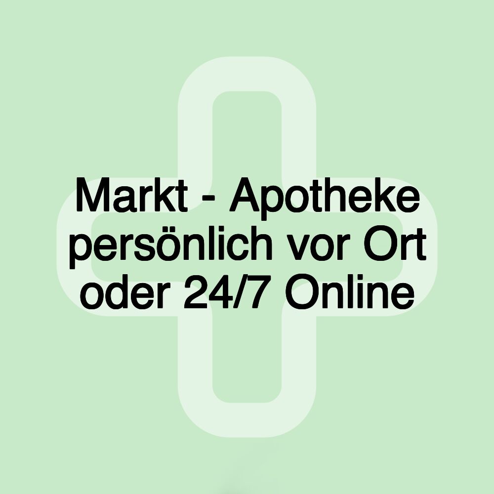 Markt - Apotheke persönlich vor Ort oder 24/7 Online