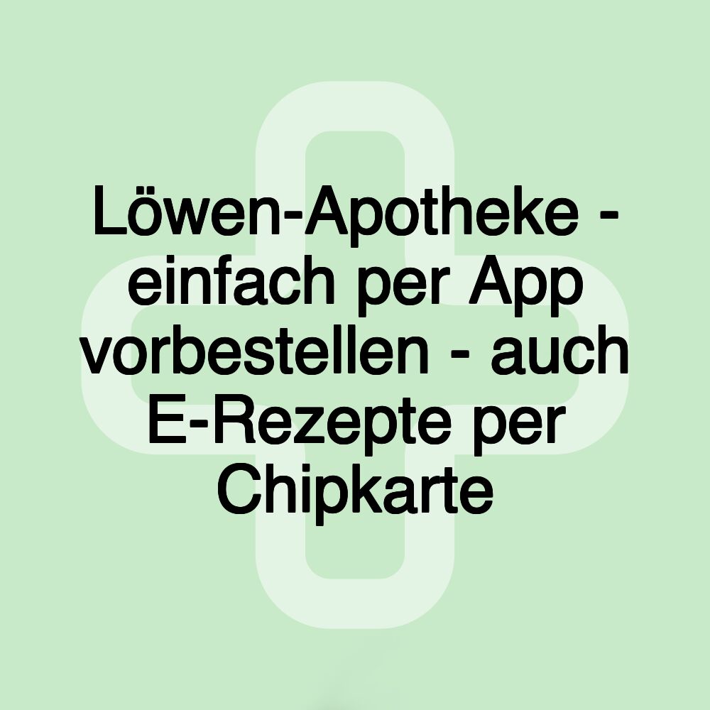 Löwen-Apotheke - einfach per App vorbestellen - auch E-Rezepte per Chipkarte