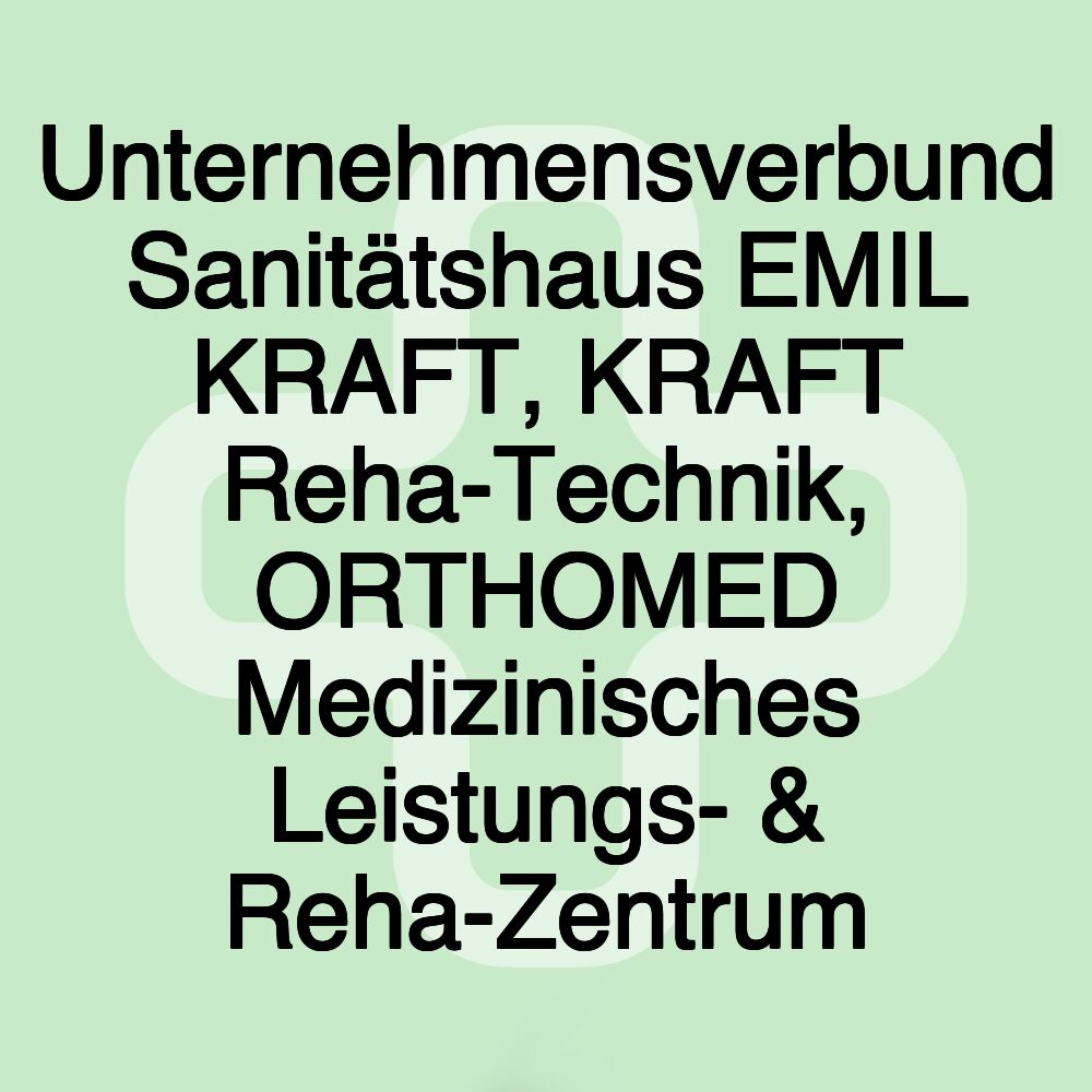 Unternehmensverbund Sanitätshaus EMIL KRAFT, KRAFT Reha-Technik, ORTHOMED Medizinisches Leistungs- & Reha-Zentrum