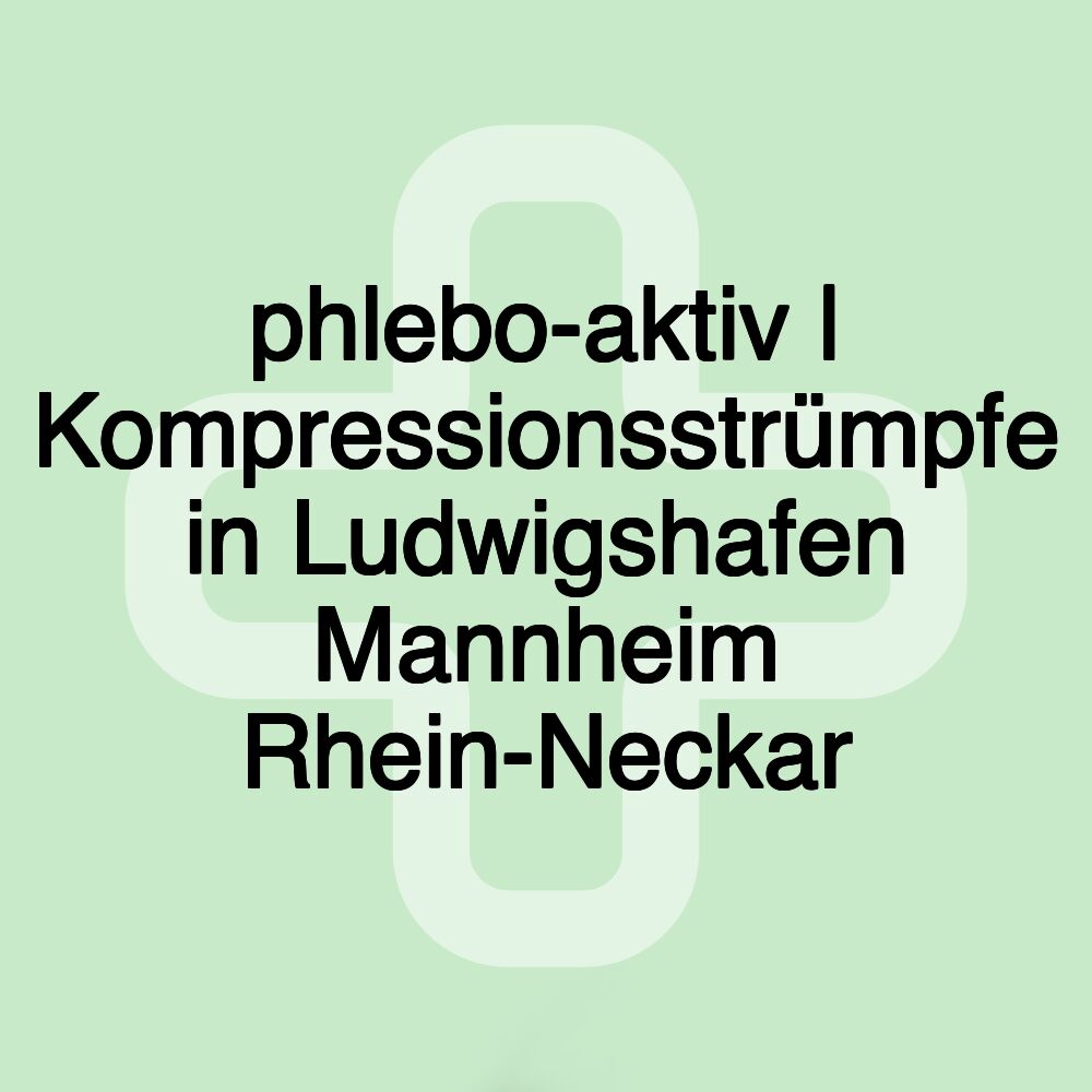 phlebo-aktiv | Kompressionsstrümpfe in Ludwigshafen Mannheim Rhein-Neckar