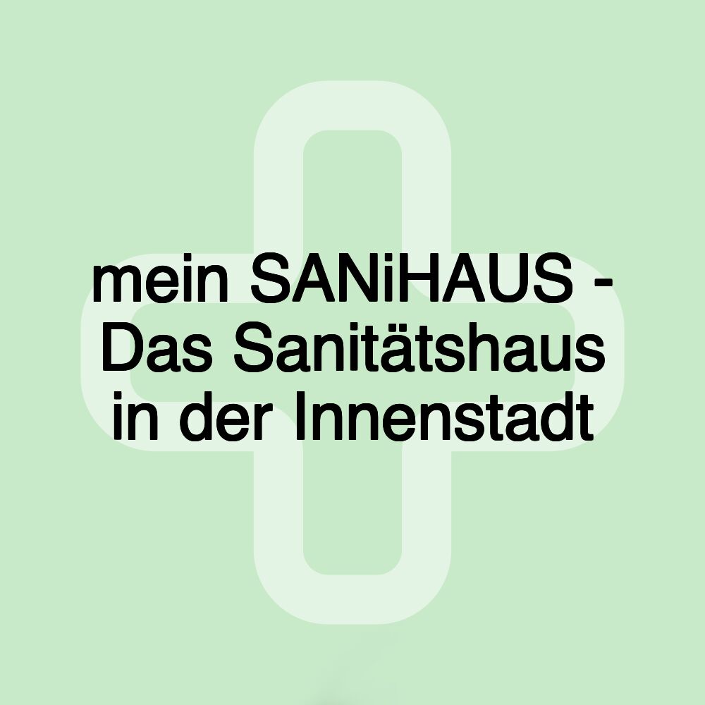 mein SANiHAUS - Das Sanitätshaus in der Innenstadt